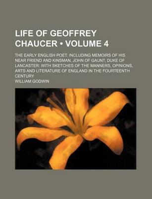 Book cover for Life of Geoffrey Chaucer (Volume 4); The Early English Poet Including Memoirs of His Near Friend and Kinsman, John of Gaunt, Duke of Lancaster with Sketches of the Manners, Opinions, Arts and Literature of England in the Fourteenth Century