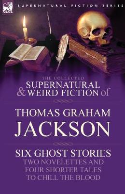 Book cover for The Collected Supernatural and Weird Fiction of Thomas Graham Jackson-Six Ghost Stories-Two Novelettes and Four Shorter Tales to Chill the Blood