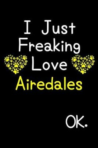 Cover of I Just Freaking Love Airedales OK.