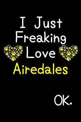 Book cover for I Just Freaking Love Airedales OK.