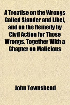 Book cover for A Treatise on the Wrongs Called Slander and Libel, and on the Remedy by Civil Action for Those Wrongs, Together with a Chapter on Malicious