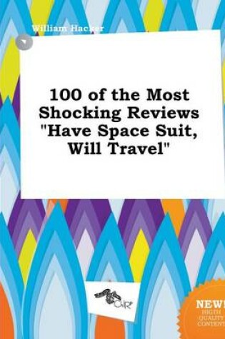 Cover of 100 of the Most Shocking Reviews Have Space Suit, Will Travel