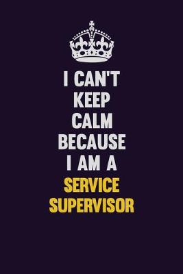 Book cover for I Can't Keep Calm Because I Am A Service Supervisor