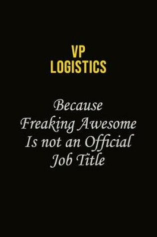 Cover of VP Logistics Because Freaking Awesome Is Not An Official Job Title