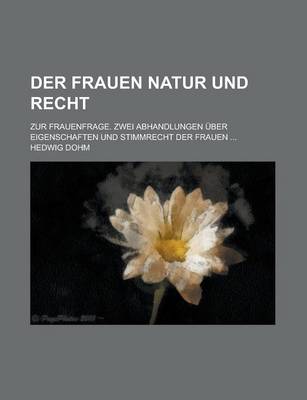 Book cover for Der Frauen Natur Und Recht; Zur Frauenfrage. Zwei Abhandlungen Uber Eigenschaften Und Stimmrecht Der Frauen ...