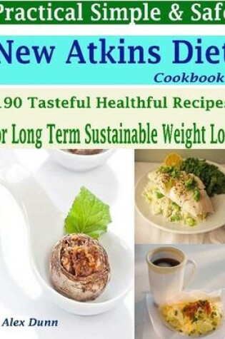 Cover of Practical Simple & Safe New Atkins Diet Cookbook : 190 Tasteful Healthful Recipes for a Long Term & Sustainable Weight Loss
