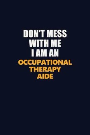 Cover of Don't Mess With Me Because I Am An Occupational Therapy Aide