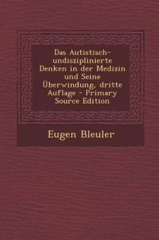 Cover of Das Autistisch-Undisziplinierte Denken in Der Medizin Und Seine Uberwindung, Dritte Auflage
