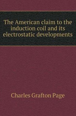 Cover of The American claim to the induction coil and its electrostatic developments