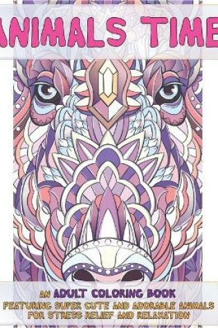 Cover of Animals Time - An Adult Coloring Book Featuring Super Cute and Adorable Animals for Stress Relief and Relaxation