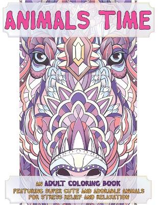 Book cover for Animals Time - An Adult Coloring Book Featuring Super Cute and Adorable Animals for Stress Relief and Relaxation