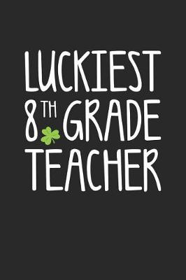 Book cover for St. Patrick's Day Notebook - Luckiest 8th Grade Teacher St. Patrick's Day Gift - St. Patrick's Day Journal