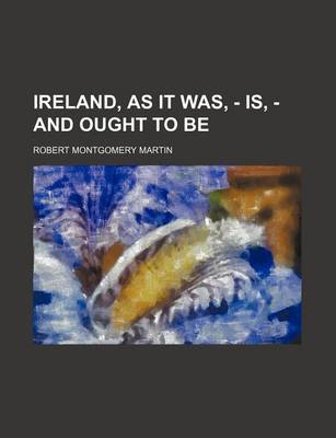 Book cover for Ireland, as It Was, - Is, - And Ought to Be