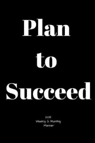 Cover of Plan to Succeed 2019 Weekly and Monthly Planner