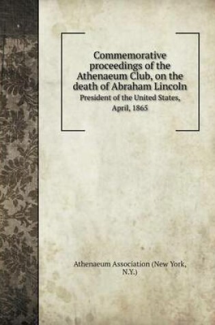 Cover of Commemorative proceedings of the Athenaeum Club, on the death of Abraham Lincoln President of the United States, April, 1865