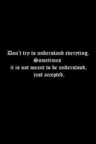 Cover of Don't try to understand everything. Sometimes it is not meant to be understood, just accepted