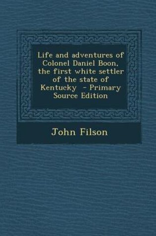 Cover of Life and Adventures of Colonel Daniel Boon, the First White Settler of the State of Kentucky - Primary Source Edition