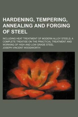 Cover of Hardening, Tempering, Annealing and Forging of Steel; Including Heat Treatment of Modern Alloy Steels a Complete Treatise on the Practical Treatment a