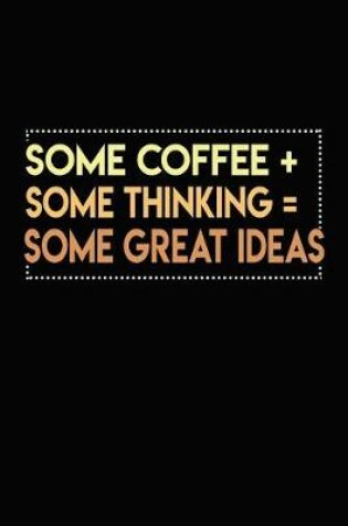 Cover of Some Coffee + Some Thinking = Some Great Ideas