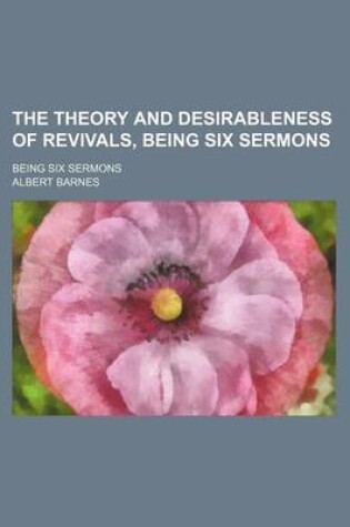 Cover of The Theory and Desirableness of Revivals, Being Six Sermons; Being Six Sermons
