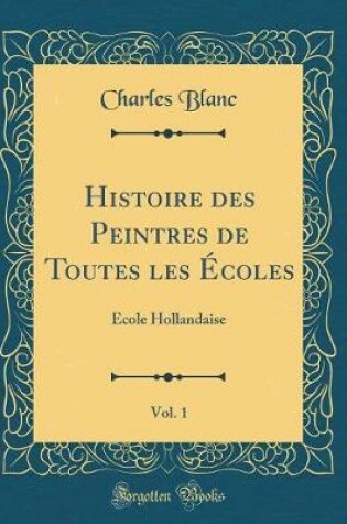 Cover of Histoire des Peintres de Toutes les Écoles, Vol. 1: École Hollandaise (Classic Reprint)