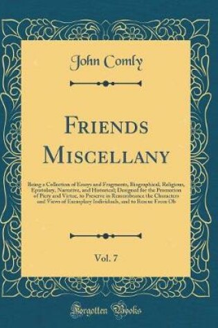 Cover of Friends Miscellany, Vol. 7: Being a Collection of Essays and Fragments, Biographical, Religious, Epistolary, Narrative, and Historical; Designed for the Promotion of Piety and Virtue, to Preserve in Remembrance the Characters and Views of Exemplary Indivi