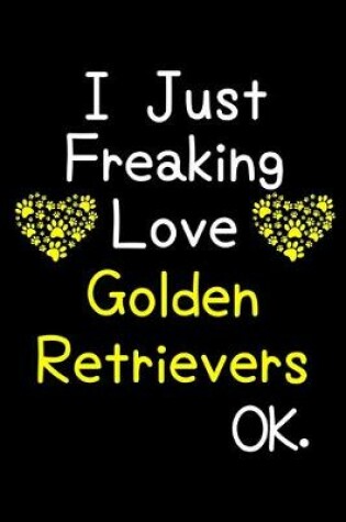 Cover of I Just Freaking Love Golden Retrievers OK.