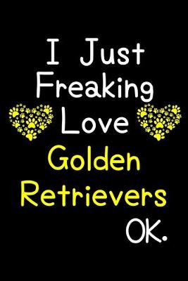 Book cover for I Just Freaking Love Golden Retrievers OK.