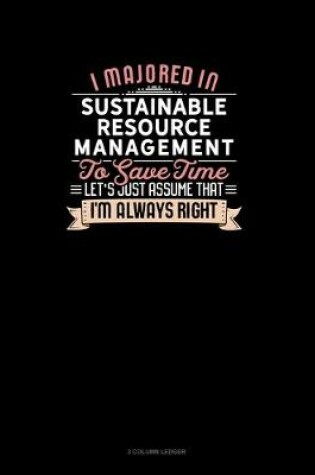 Cover of I Majored In Sustainable Resource Management To Save Time Let's Just Assume That I'm Always Right