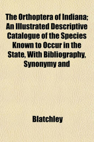 Cover of The Orthoptera of Indiana; An Illustrated Descriptive Catalogue of the Species Known to Occur in the State, with Bibliography, Synonymy and