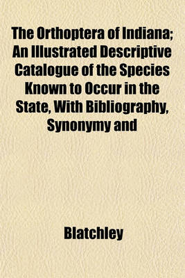 Book cover for The Orthoptera of Indiana; An Illustrated Descriptive Catalogue of the Species Known to Occur in the State, with Bibliography, Synonymy and