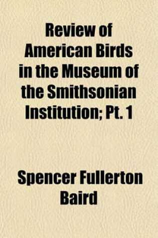 Cover of Review of American Birds in the Museum of the Smithsonian Institution; PT. 1