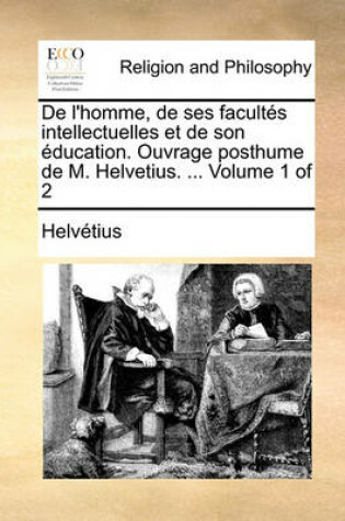 Cover of de L'Homme, de Ses Facults Intellectuelles Et de Son Ducation. Ouvrage Posthume de M. Helvetius. ... Volume 1 of 2