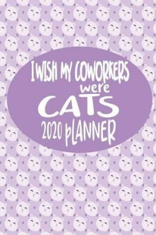 Cover of I wish My Coworkers Were Cats - 2020 Planner
