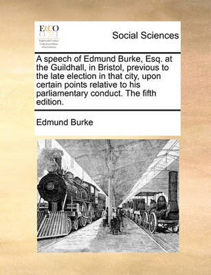 Book cover for A Speech of Edmund Burke, Esq. at the Guildhall, in Bristol, Previous to the Late Election in That City, Upon Certain Points Relative to His Parliamentary Conduct. the Fifth Edition.