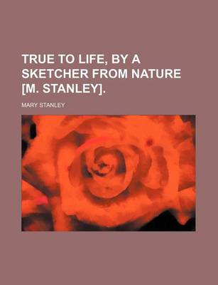 Book cover for True to Life, by a Sketcher from Nature [M. Stanley].