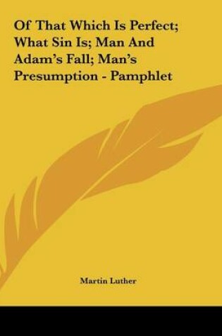 Cover of Of That Which Is Perfect; What Sin Is; Man and Adam's Fall; Man's Presumption - Pamphlet