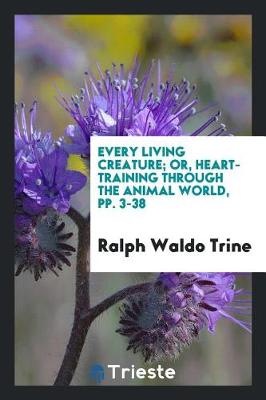 Book cover for Every Living Creature; Or, Heart-Training Through the Animal World, Pp. 3-38