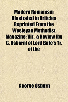 Book cover for Modern Romanism in Articles Reprinted from the Wesleyan Methodist Magazine; Viz., a Review [By G. Osborn] of Lord Bute's Tr. of the 'Reformed Roman Breviany' Remarks on That Review, by J. McSwiney a Reply to Mr. McSwiney's Remarks, by G. Osborn