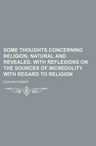 Cover of Some Thoughts Concerning Religion, Natural and Revealed. with Reflexions on the Sources of Incredulity with Regard to Religion