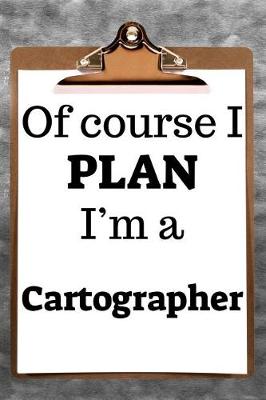 Book cover for Of Course I Plan I'm a Cartographer