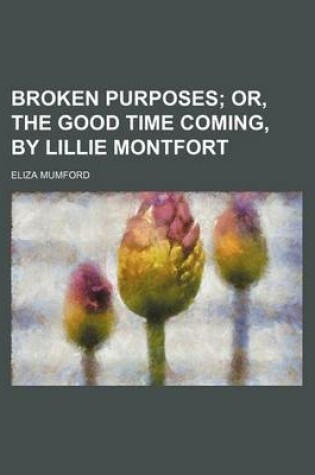 Cover of Broken Purposes; Or, the Good Time Coming, by Lillie Montfort