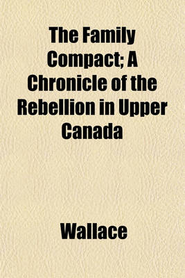 Book cover for The Family Compact; A Chronicle of the Rebellion in Upper Canada