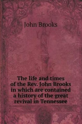 Cover of The life and times of the Rev. John Brooks in which are contained a history of the great revival in Tennessee