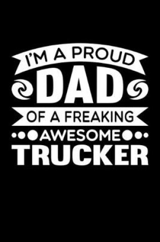 Cover of I'm A Proud Dad Of A Freaking Awesome Trucker