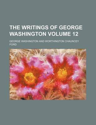 Book cover for The Writings of George Washington Volume 12