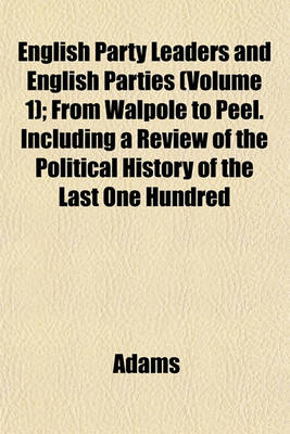 Book cover for English Party Leaders and English Parties (Volume 1); From Walpole to Peel. Including a Review of the Political History of the Last One Hundred