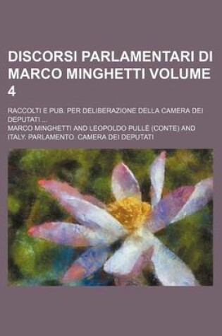 Cover of Discorsi Parlamentari Di Marco Minghetti; Raccolti E Pub. Per Deliberazione Della Camera Dei Deputati Volume 4