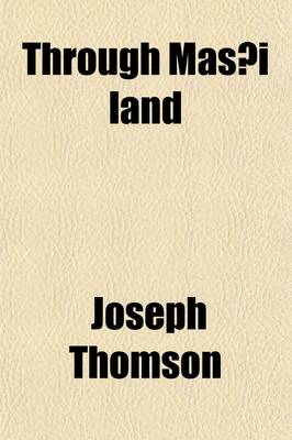 Book cover for Through Mas I Land; A Journey of Exploration Among the Snowclad Volcanic Mountains and Strange Tribes of Eastern Equatorial Africa Being the Narrative of the Royal Geographical Society's Expedition to Mount Kenia and Lake Victoria Nyanza, 1883-1884