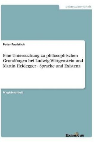Cover of Eine Untersuchung zu philosophischen Grundfragen bei Ludwig Wittgenstein und Martin Heidegger - Sprache und Existenz